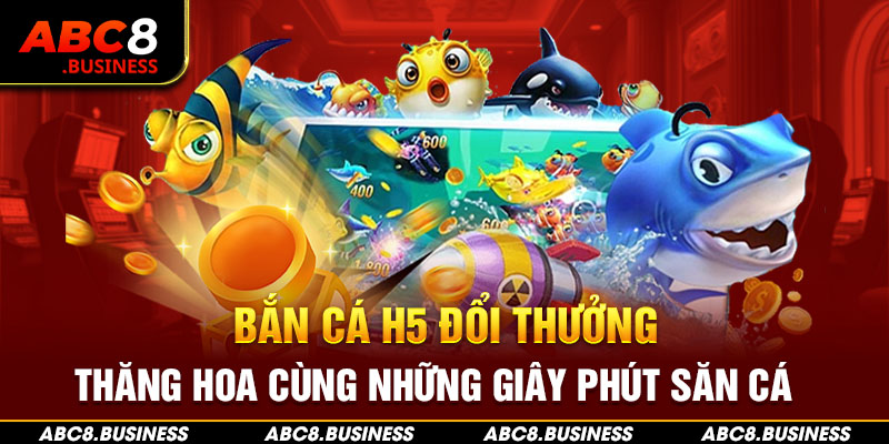 Bắn Cá H5 Đổi Thưởng - Thăng Hoa Cùng Những Giây Phút Săn Cá